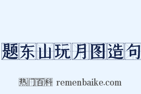 题东山玩月图造句是什么意思的图片